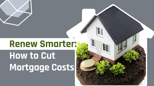 Renew Smarter: How to Cut Mortgage Costs